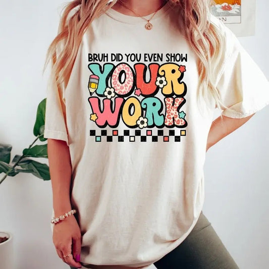 Funny Math Teacher T-Shirt, Bruh Did You Even Show Your Work Shirt, Teacher Shirt, Teacher Appreciation, Cute Teacher Shirt, New Teacher Shirt