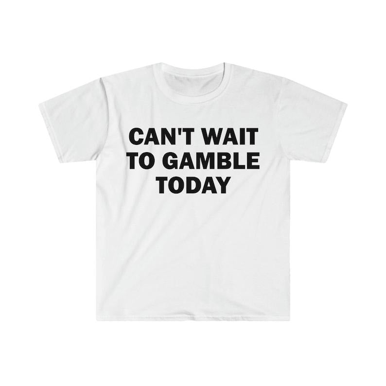 Funny Meme Shirt, Can't Wait To Gamble Today Tee, Gift Unisex T-Shirt Hoodie, Sweatshirt | DripVista.com