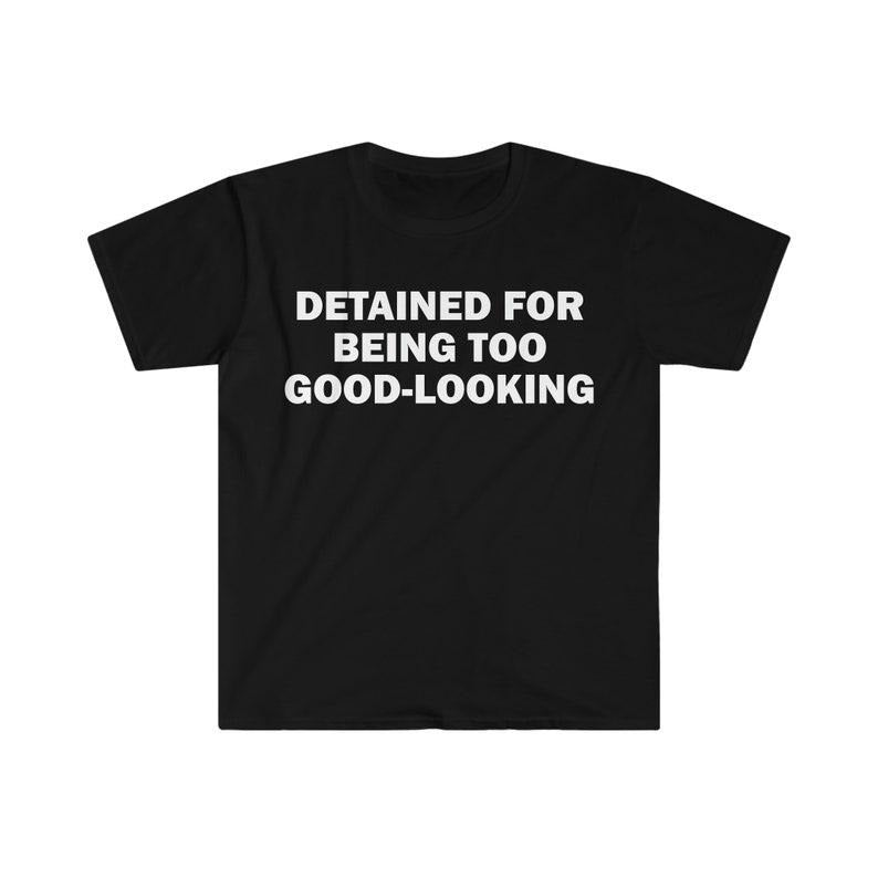 Funny Meme Shirt, Detained For Being Too Good-Looking Tee, Gift Unisex T-Shirt Hoodie, Sweatshirt | DripVista.com