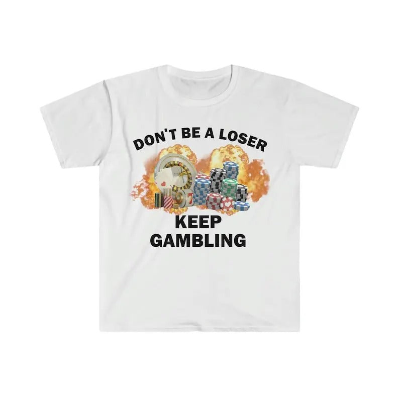 Funny Meme Shirt, Don't Be A Loser Keep Gambling Tee, Gift Unisex T-Shirt Hoodie, Sweatshirt | DripVista.com