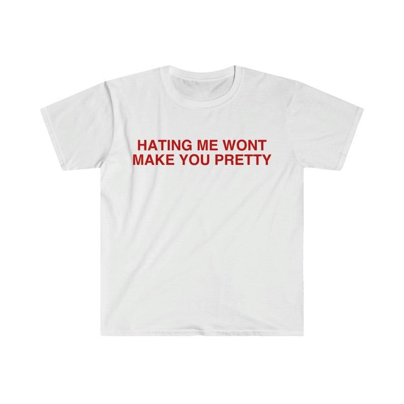 Funny Meme Shirt, Hating Me Won't Make You Pretty Tee, Gift Unisex T-Shirt Hoodie, Sweatshirt | DripVista.com