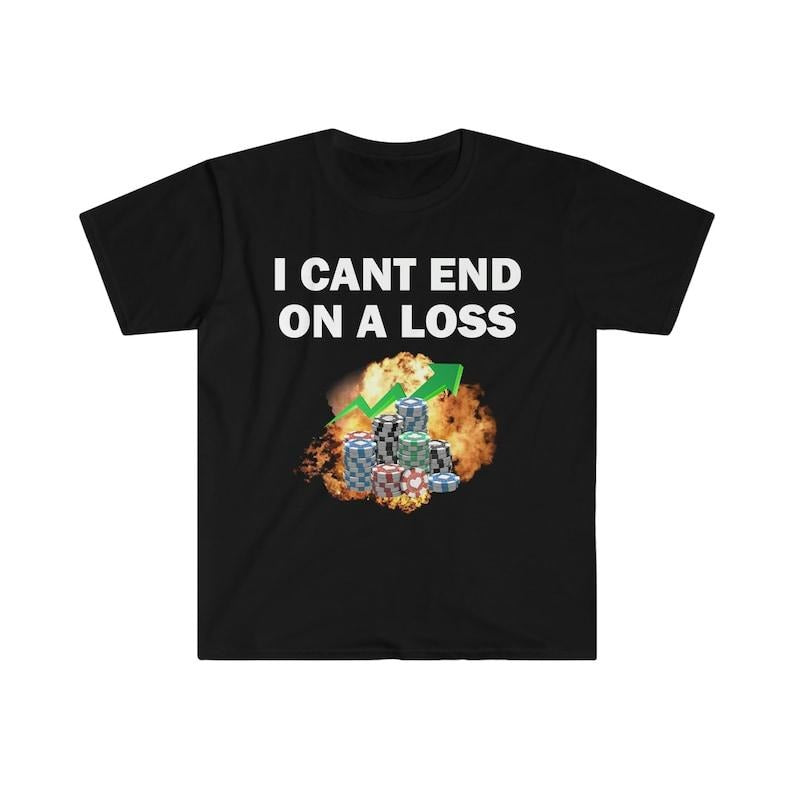 Funny Meme Shirt, I Can End On A Loss Tee, Gambling Addict Gift Unisex T-Shirt Hoodie, Sweatshirt | DripVista.com