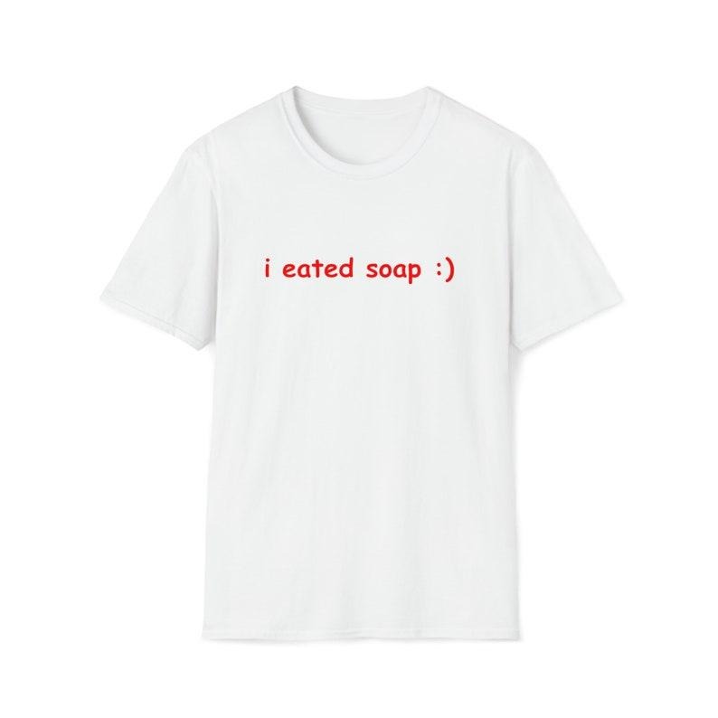 Funny Meme Shirt, I Eated Soap:) Tee, Joke Gift Unisex T-Shirt Hoodie, Sweatshirt | DripVista.com
