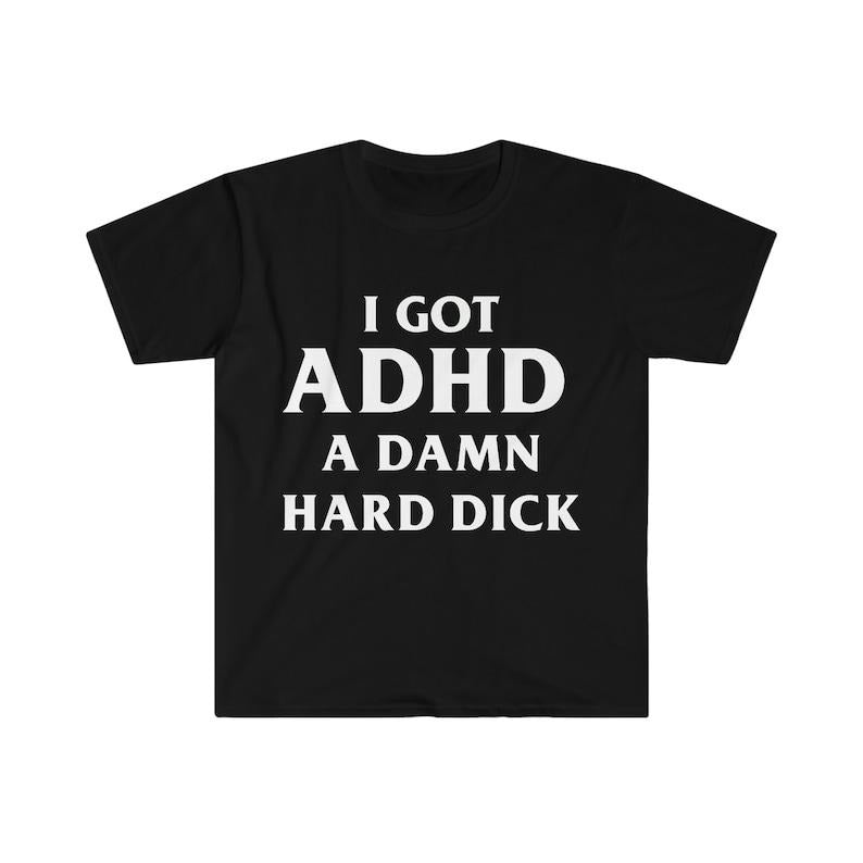 Funny Meme Shirt, I Got ADHD A Damn Hard D Tee, Gift Unisex T-Shirt Hoodie, Sweatshirt | DripVista.com