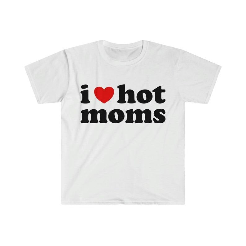 Funny Meme Shirt, I Love Hot Moms Tee, Gift Unisex T-Shirt Hoodie, Sweatshirt | DripVista.com