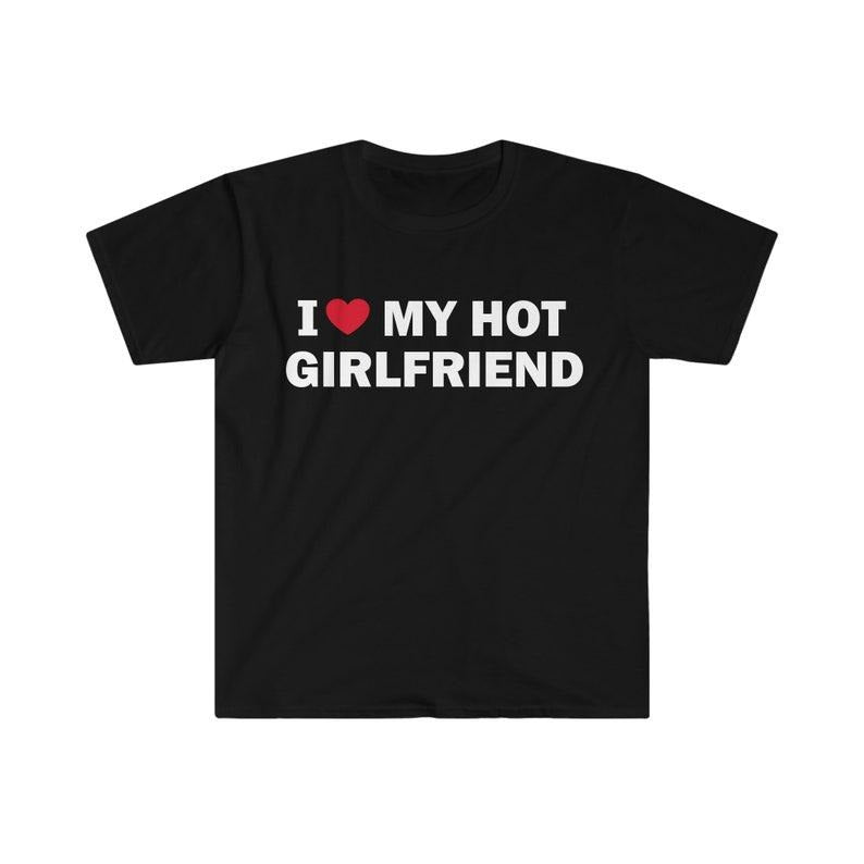 Funny Meme Shirt, I Love My Hot Girlfriend Tee, Gift Unisex T-Shirt Hoodie, Sweatshirt | DripVista.com
