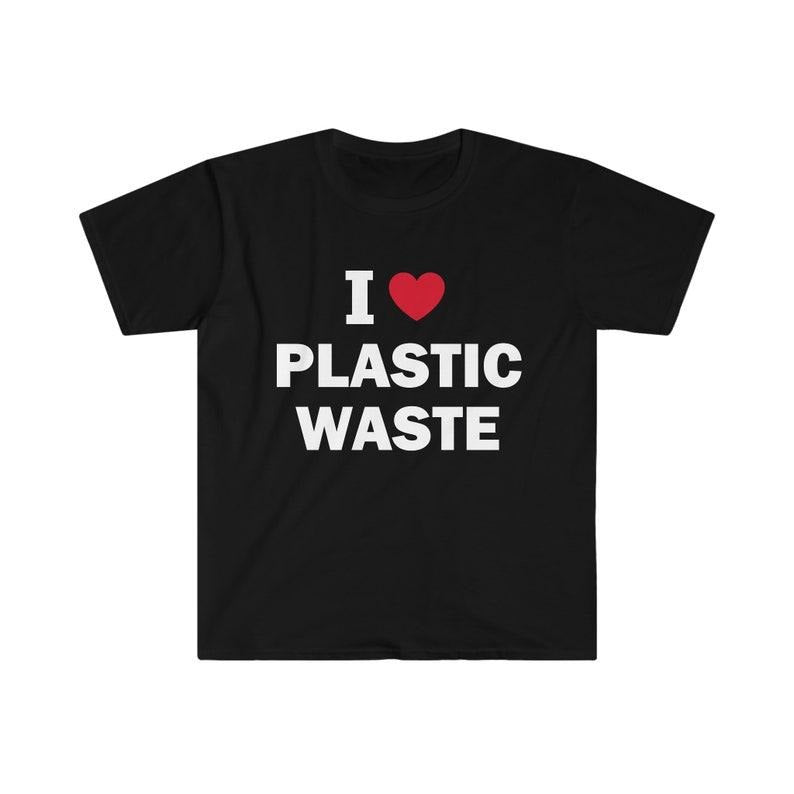 Funny Meme Shirt, I Love Plastic Waste Tee, Gift Unisex T-Shirt Hoodie, Sweatshirt | DripVista.com