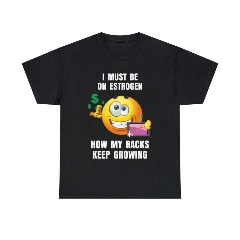 Funny Meme Shirt, I Must Be On Estrogen How My Racks Keep Growing Tee, Gift Unisex T-Shirt Hoodie, Sweatshirt | DripVista.com