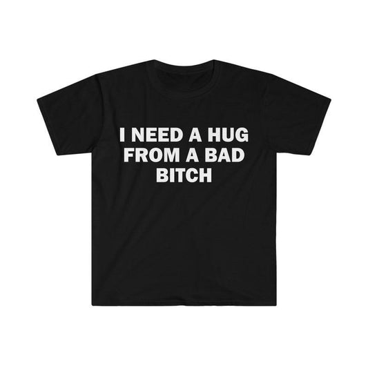 Funny Meme Shirt, I Need A Hug From A Bad B*tch Tee, Gift Unisex T-Shirt