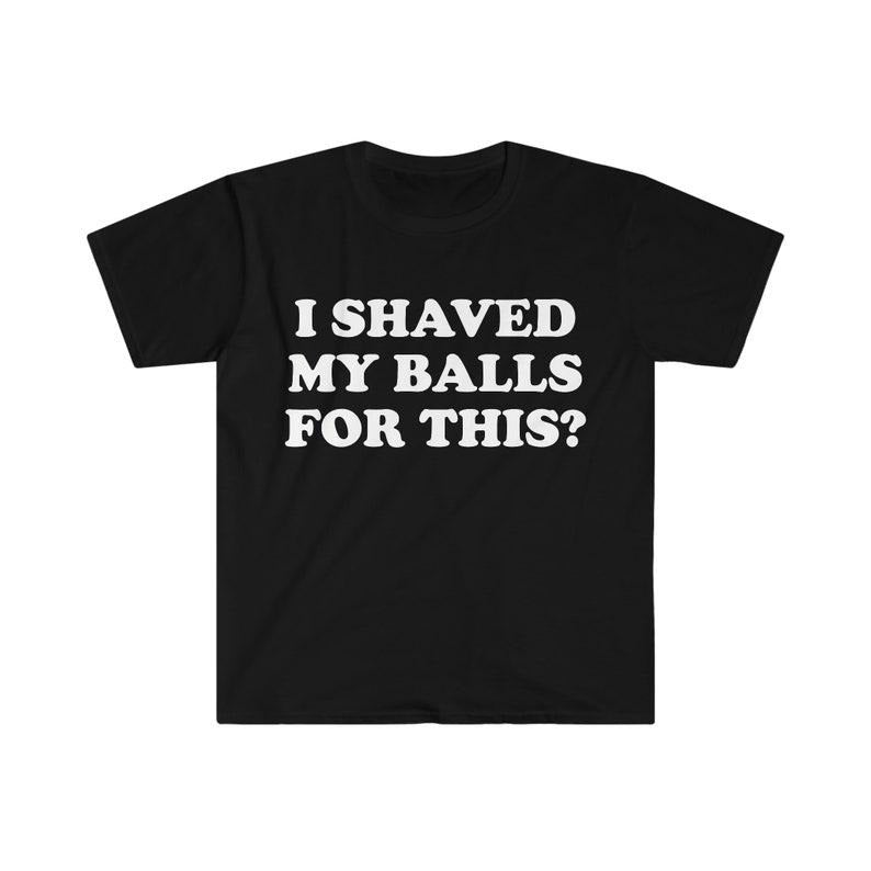 Funny Meme Shirt, I Shaved My Balls For This? Tee, Gift Unisex T-Shirt Hoodie, Sweatshirt | DripVista.com