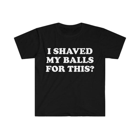 Funny Meme Shirt, I Shaved My Balls For This? Tee, Gift Unisex T-Shirt