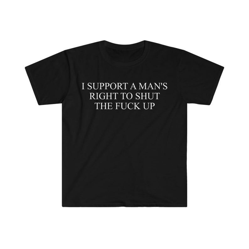 Funny Meme Shirt, I Support a Man's Right to Shut the F Up Tee, Gift Unisex T-Shirt Hoodie, Sweatshirt | DripVista.com