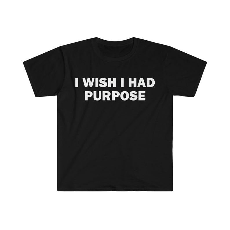 Funny Meme Shirt, I Wish I Had Purpose Tee, Gift Unisex T-Shirt Hoodie, Sweatshirt | DripVista.com
