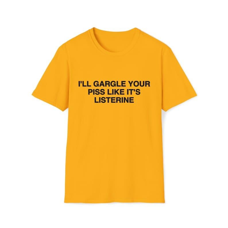 Funny Meme Shirt, I'll Gargle Your P*ss Like It's Listerine Joke Tee, Gift Unisex T-Shirt Hoodie, Sweatshirt | DripVista.com