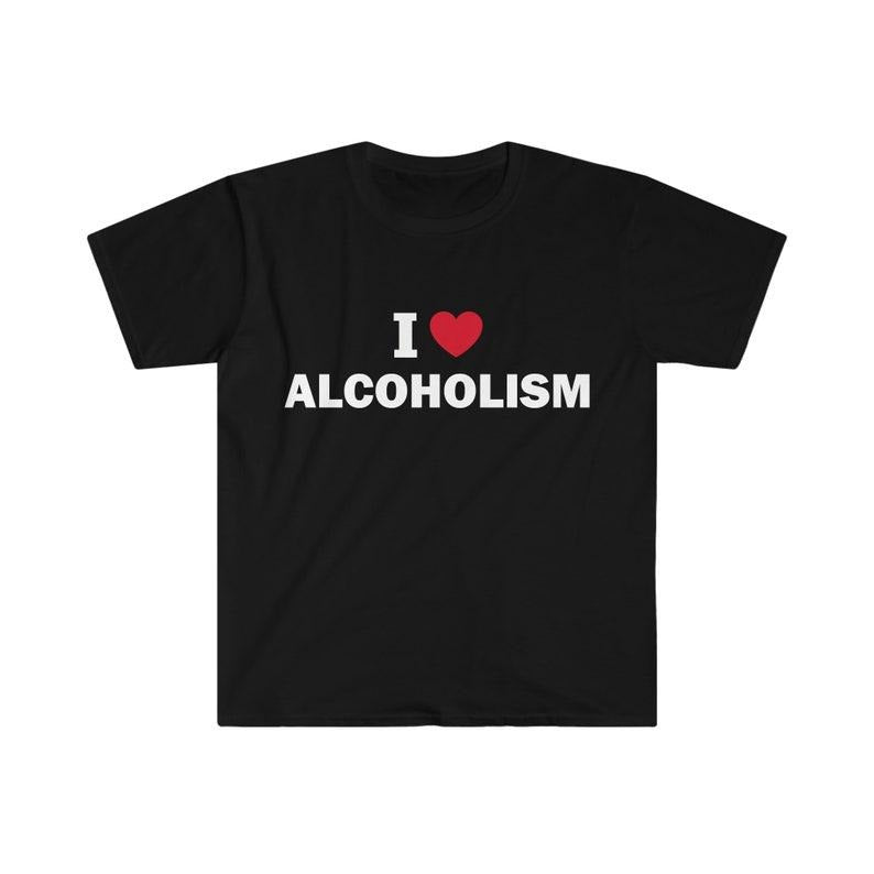 Funny Meme Shirt, I love alcoholism Tee, Gift Unisex T-Shirt Hoodie, Sweatshirt | DripVista.com