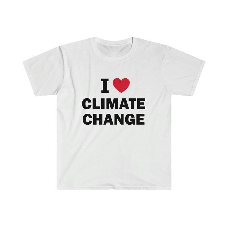 Funny Meme Shirt, I love climate change Tee, Gift Unisex T-Shirt Hoodie, Sweatshirt | DripVista.com
