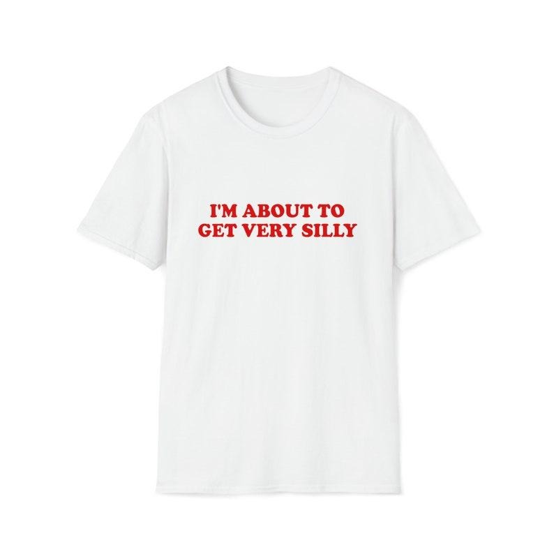 Funny Meme Shirt, I'm About to Get Very Silly Joke Tee, Gift Unisex T-Shirt Hoodie, Sweatshirt | DripVista.com