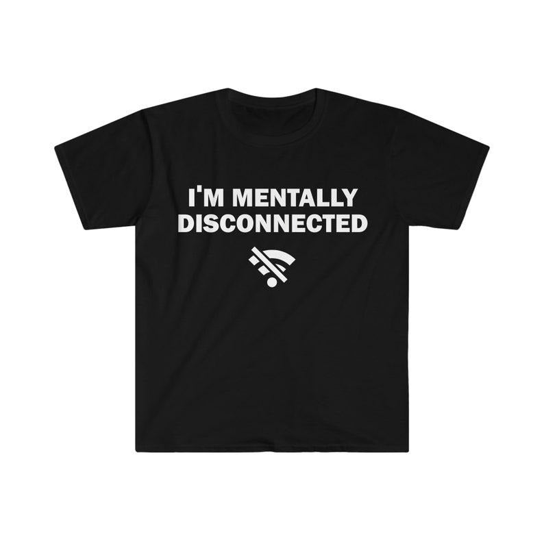 Funny Meme Shirt, I'm Mentally Disconnected Tee, Gift Unisex T-Shirt Hoodie, Sweatshirt | DripVista.com