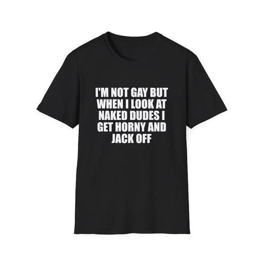Funny Meme Shirt, I'm Not Gay but When I See Naked Men I Get Horny and Jack Off Tee, Gift Unisex T-Shirt