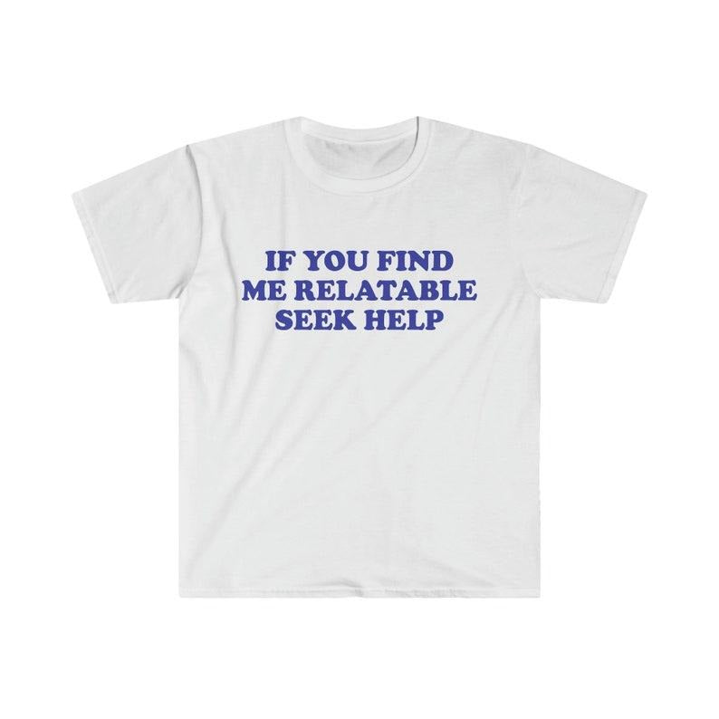 Funny Meme Shirt, If You Find Me Relatable Seek Help 2000's Tee, Gift Unisex T-Shirt Hoodie, Sweatshirt | DripVista.com