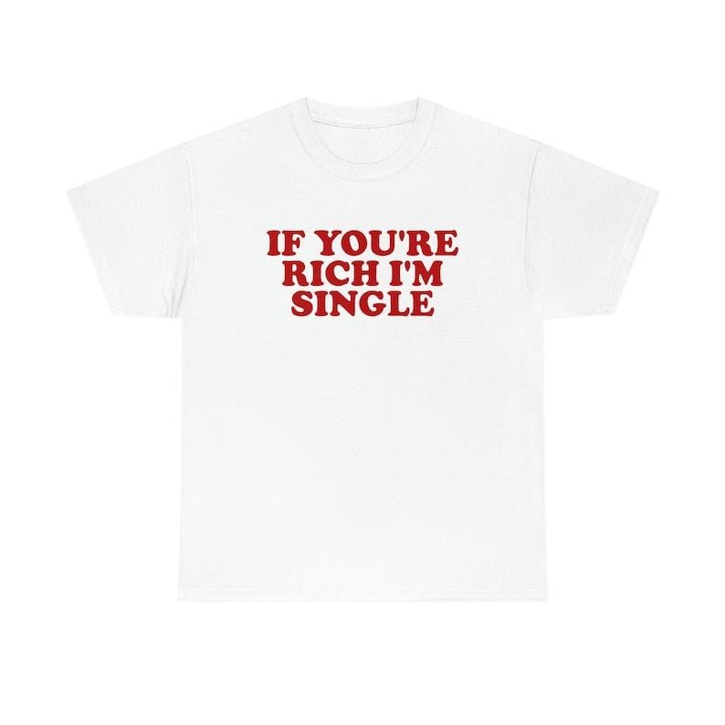 Funny Meme Shirt, If You're Rich I'm Single Funny Y2K 2000's Tee, Gift Unisex T-Shirt Hoodie, Sweatshirt | DripVista.com