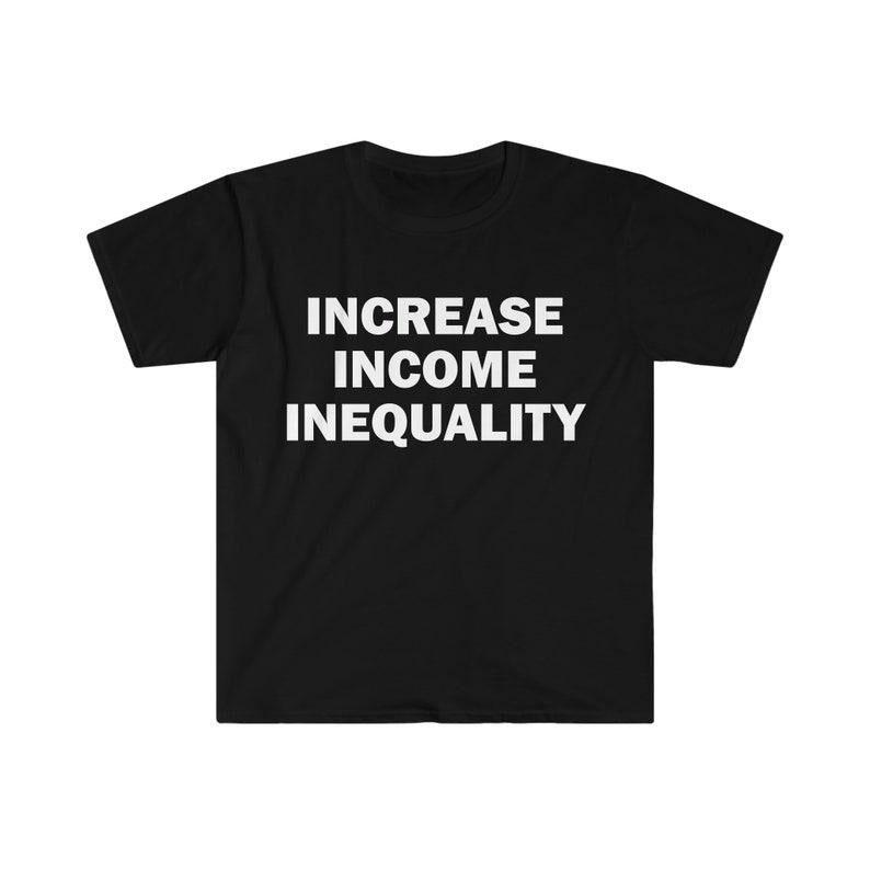 Funny Meme Shirt, Increase Income Inequality Tee, Gift Unisex T-Shirt Hoodie, Sweatshirt | DripVista.com
