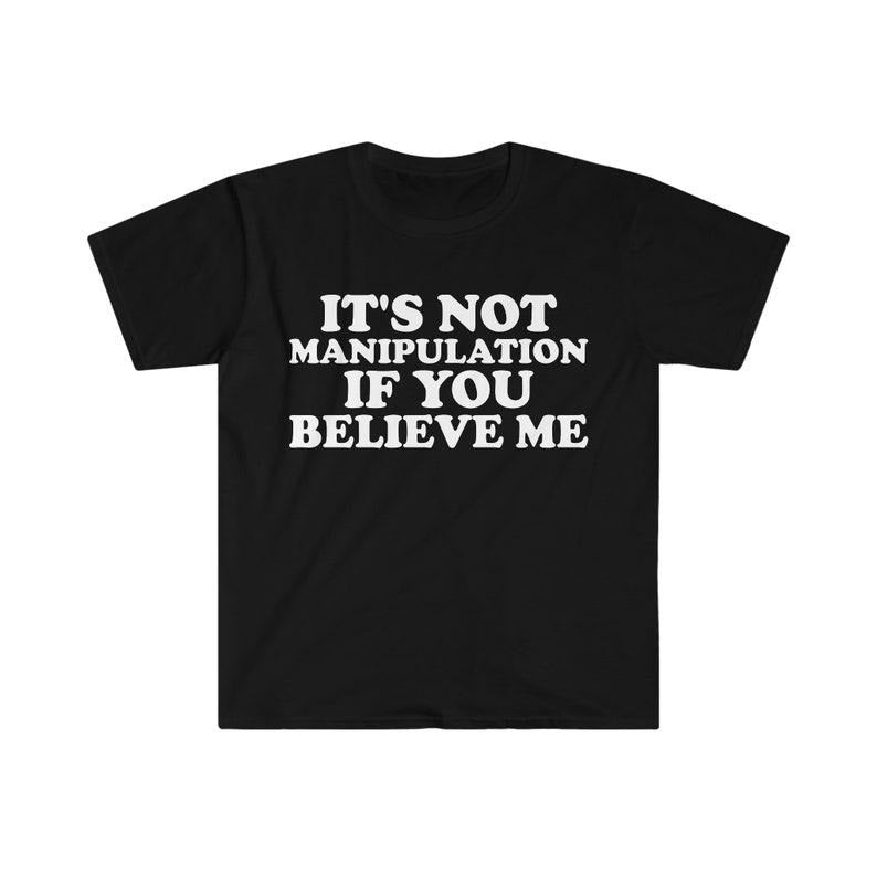 Funny Meme Shirt, It's Not Manipulation If You BELIEVE ME Tee, Funny Y2K 2000's Gift Unisex T-Shirt Hoodie, Sweatshirt