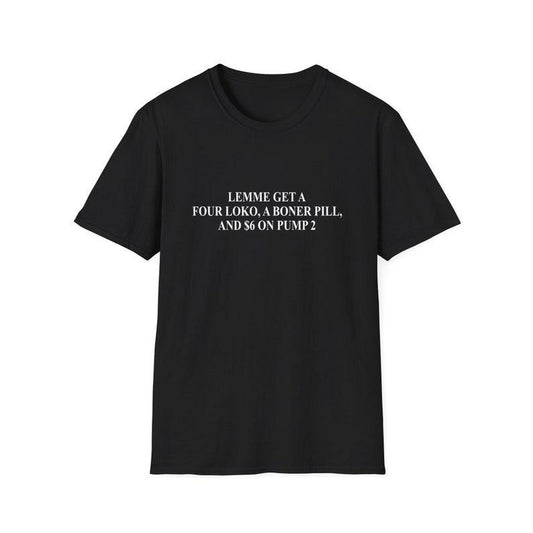 Funny Meme Shirt, Lemme Get a Four Loko a Bo*er Pill and 6 Dollars on Pump 2 Joke Tee, Gift Unisex T-Shirt