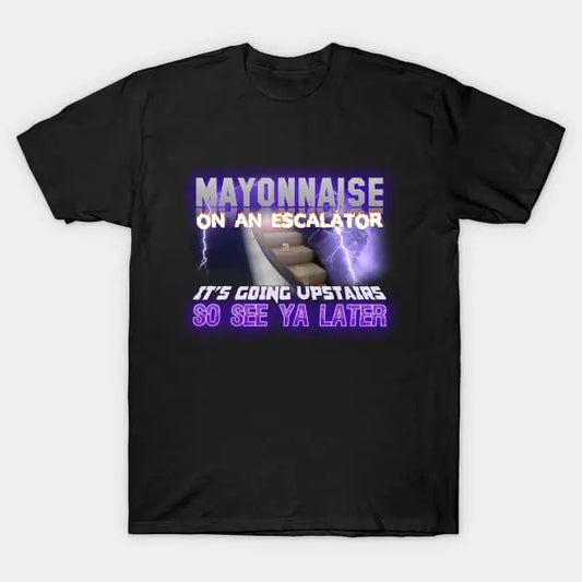 Funny Meme Shirt, Mayonnaise On An Escalator Its Going Upstairs So See Ya Later Tee, Gift Unisex T-Shirt