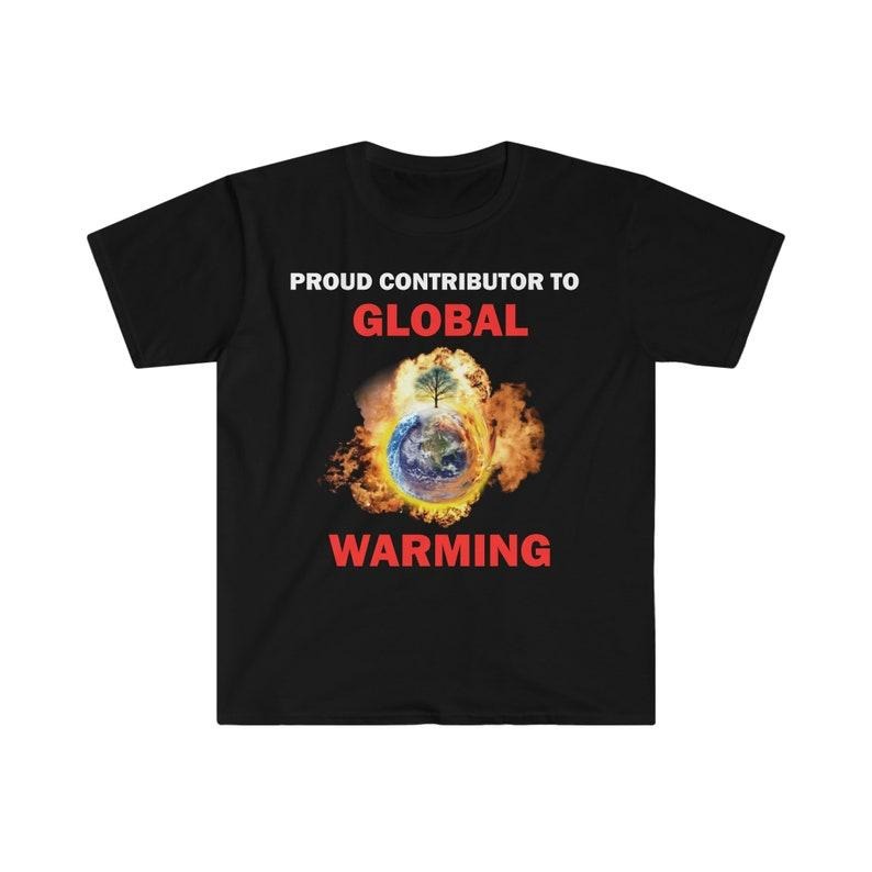 Funny Meme Shirt, Proud Contributor To Global Warming Tee, Gift Unisex T-Shirt Hoodie, Sweatshirt | DripVista.com
