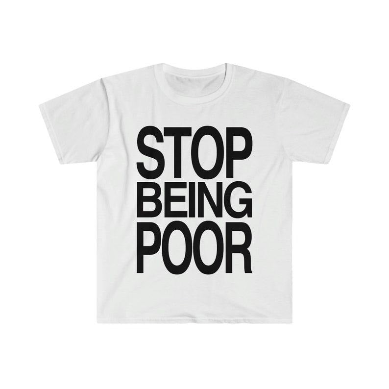 Funny Meme Shirt, STOP BEING POOR Tee, Gift Unisex T-Shirt Hoodie, Sweatshirt | DripVista.com