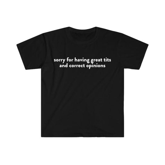 Funny Meme Shirt, Sorry for Having Great T*ts and Correct Opinions Joke Tee, Gift Unisex T-Shirt
