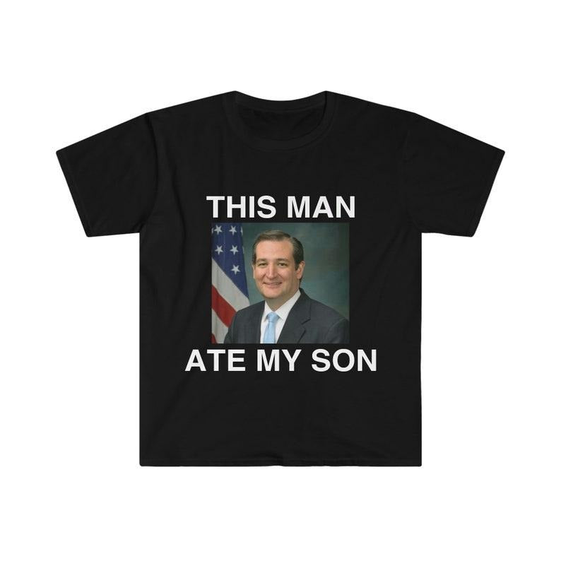 Funny Meme Shirt, Ted Cruz This Man ATE MY SON Parody Tee, Gift Unisex T-Shirt Hoodie, Sweatshirt | DripVista.com