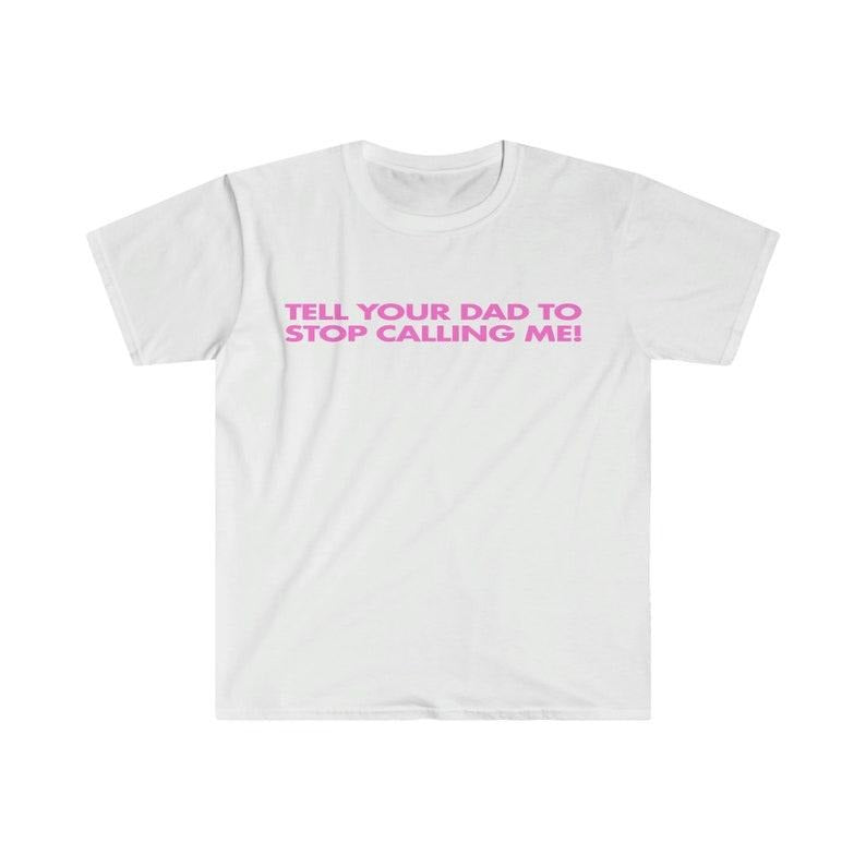 Funny Meme Shirt, Tell Your Dad to Stop Calling Me! Tee, Gift Unisex T-Shirt Hoodie, Sweatshirt | DripVista.com