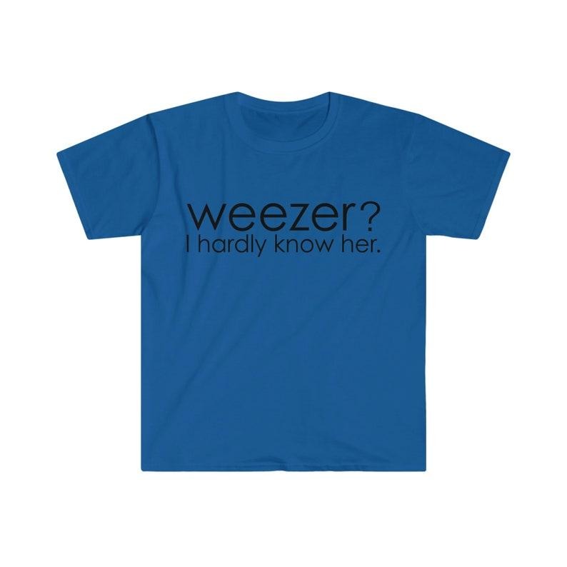 Funny Meme Shirt, Weezer? I Hardly Know Her Tee, Parody Gift Unisex T-Shirt Hoodie, Sweatshirt | DripVista.com