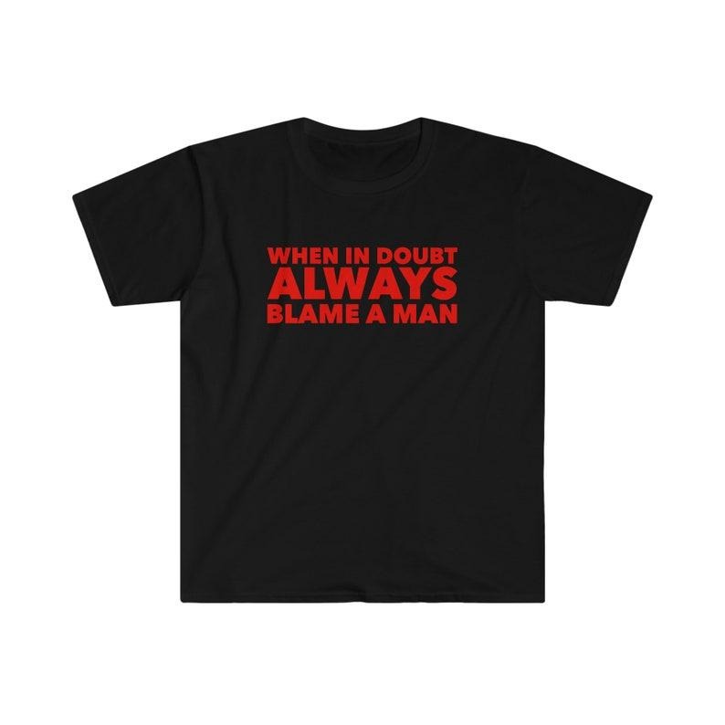 Funny Meme Shirt, When in Doubt ALWAYS Blame a Man Tee, Gift Unisex T-Shirt Hoodie, Sweatshirt | DripVista.com