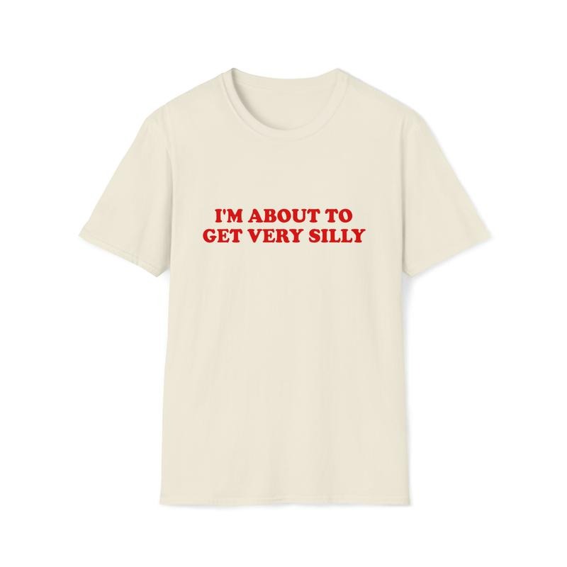Funny Meme Tshirt I'm About To Get Very Silly Joke Tee Gift Shirt