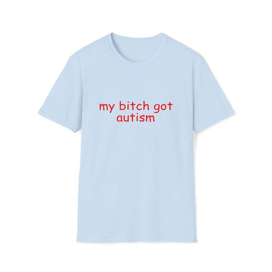 Funny Meme Tshirt, My Bitch Got Autism Joke Tee, Weird Joke Shirt, Grunge Clothing, Aesthetic Shirt, Autistic Shirt Gift, Classic Unisex T-Shirt, Short Sleeve Tee Shirt, Gifts For Birthday Fathers Day