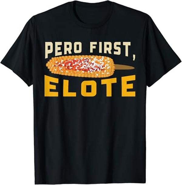 Funny Mexican Shirts, Pero First Elote Street Corn Mexican Corn Funny T-Shirt Menswear Top Casual Classic