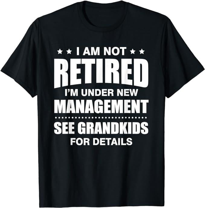 Funny Retirement Shirts, I Am Not Retired I'm Under New Management See Grandkids T-Shirt Menswear Top