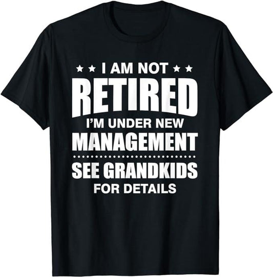 Funny Retirement Shirts, I Am Not Retired I'm Under New Management See Grandkids T-Shirt Menswear Top
