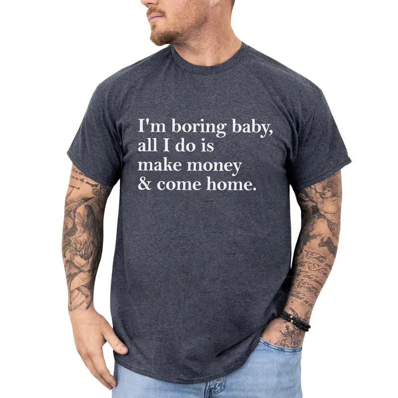 Funny Saying Graphic Tee, I'm Boring Baby, All I Do is Make Money and Come Home Men T-shirt, Meme Shirt, Funny Gift For...