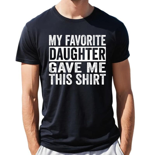 Funny Shirt For Men, My Favorite Daughter Gave Me This Shirt, Fathers Day Gift, Dad Gift From Daughter, Unisex Short Sleeve Tee, Classic Streetwear