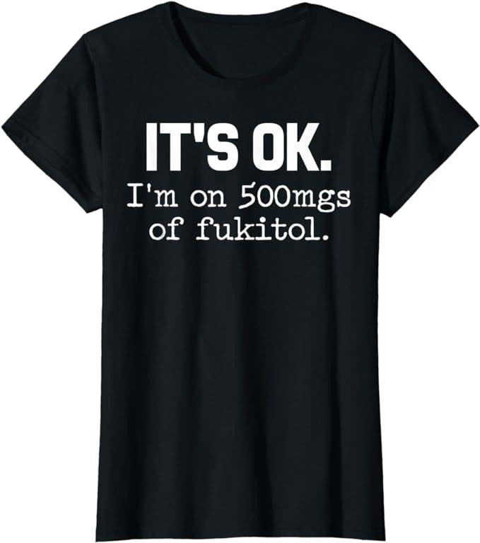 Funny Shirts For Women, It's Ok I'm On 500mg Of Fukitol Funny Sarcasm T-Shirt Womenswear Casual Cotton