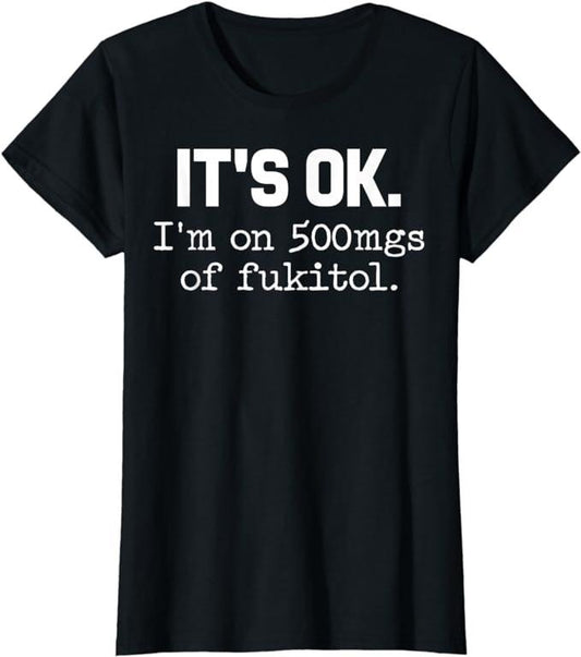 Funny Shirts For Women, It's Ok I'm On 500mg Of Fukitol Funny Sarcasm T-Shirt Womenswear Casual Cotton
