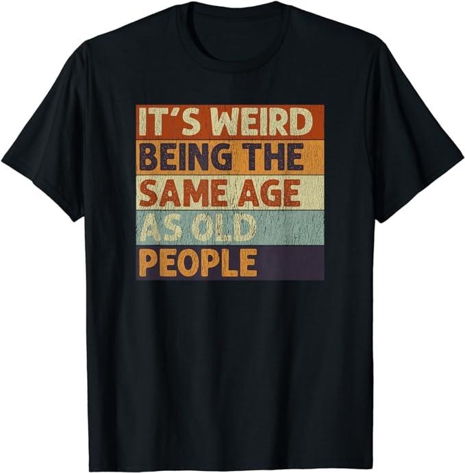 Funny Shirts, It's Weird Being The Same Age As People Retro Sarcastic Funny T-Shirt Menswear Casual Cotton Top
