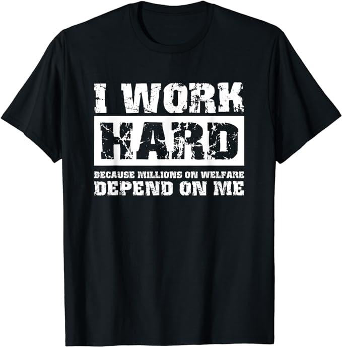 Funny Work Shirts, I Work Hard Because Millions On Welfare Depend On Me Funny T-Shirt Menswear Casual Cotton