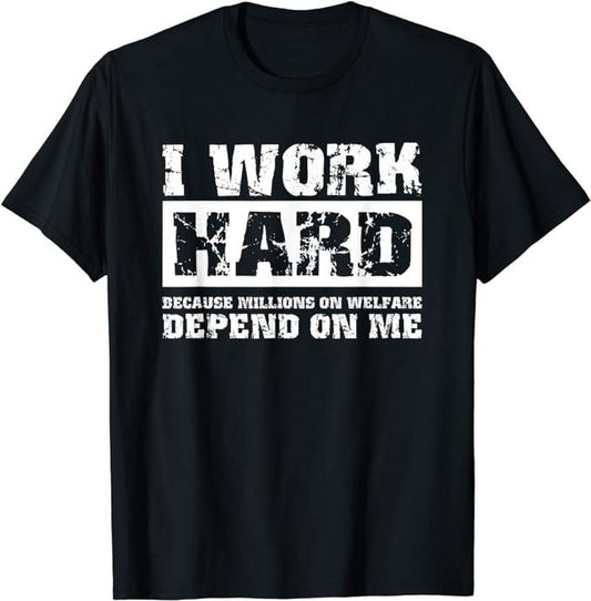 Funny Work Shirts, I Work Hard Because Millions On Welfare Depend On Me Funny T-Shirt Menswear Casual Cotton