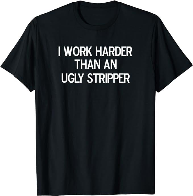 Funny Work Shirts, I Work Harder Than An Ugly Stripper, Joke Sarcastic T-Shirt Menswear Casual Cotton