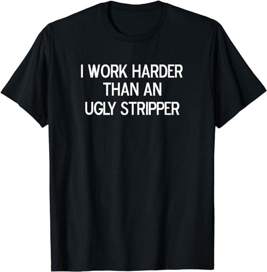 Funny Work Shirts, I Work Harder Than An Ugly Stripper, Joke Sarcastic T-Shirt Menswear Casual Cotton